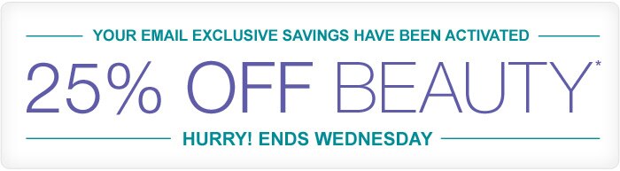 Your email exclusive savings have been activated. 25% Off Beauty*. Hurry! Ends Wednesday.