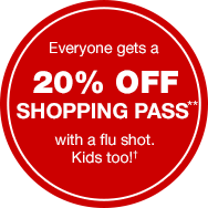 Everyone gets a 20% OFF Shopping Pass with a flu shot. See disclaimer below.**