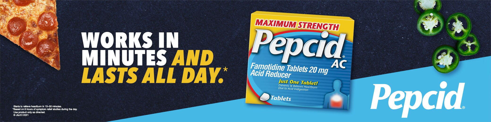 Pepcid. Works in minutes and lasts all day.* Starts to relieve heartburn in 15–30 minutes. *Based on 8 hours of symptom relief studies during the day. Usar el producto según las indicaciones. © J&JCI 2021