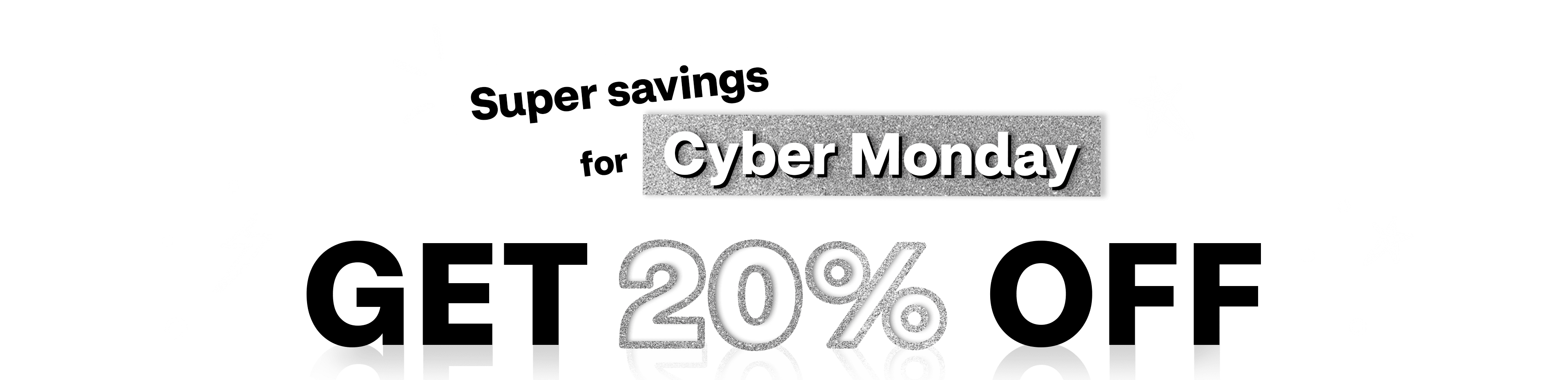 Shop for Cyber Monday deals, Super savings for Cyber Monday get 20% off