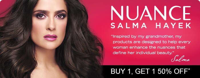 Nuance Salma Hayek "Inspired by my grandmother, my products are designed to help every woman enhance the nuances that define her individual beauty." Salma. Buy 1, Get 1 50% OFF*